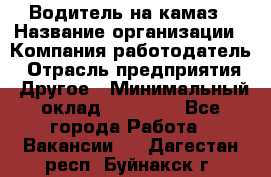 Водитель на камаз › Название организации ­ Компания-работодатель › Отрасль предприятия ­ Другое › Минимальный оклад ­ 35 000 - Все города Работа » Вакансии   . Дагестан респ.,Буйнакск г.